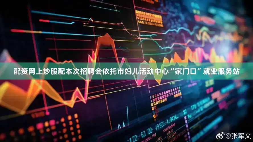配资网上炒股配本次招聘会依托市妇儿活动中心“家门口”就业服务站