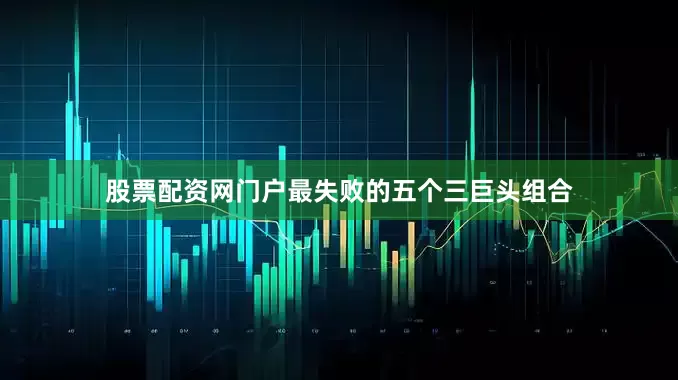 股票配资网门户最失败的五个三巨头组合