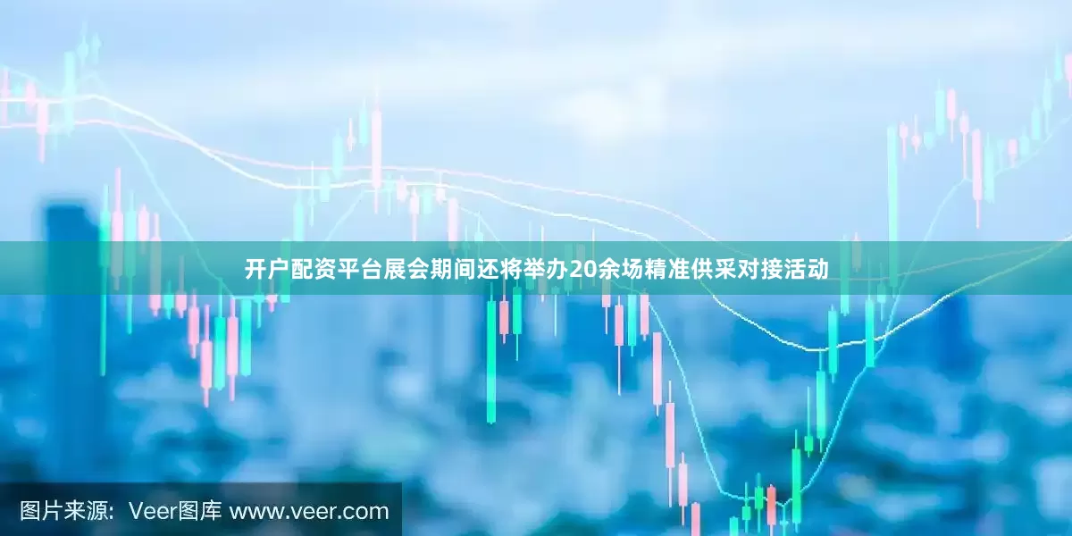 开户配资平台　　展会期间还将举办20余场精准供采对接活动