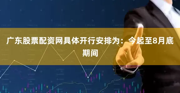 广东股票配资网　　具体开行安排为：今起至8月底期间