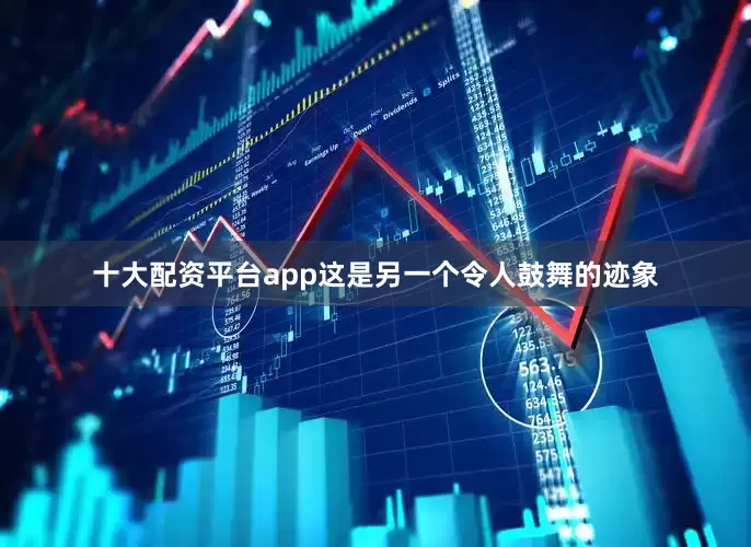 十大配资平台app这是另一个令人鼓舞的迹象