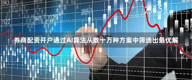 券商配资开户通过AI算法从数十万种方案中筛选出最优解